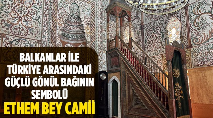 Balkanlar ile Türkiye arasındaki güçlü gönül bağının sembolü: Ethem Bey Camii