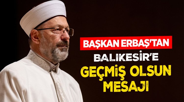 Diyanet İşleri Başkanı Erbaş’tan Balıkesir’e geçmiş olsun mesajı
