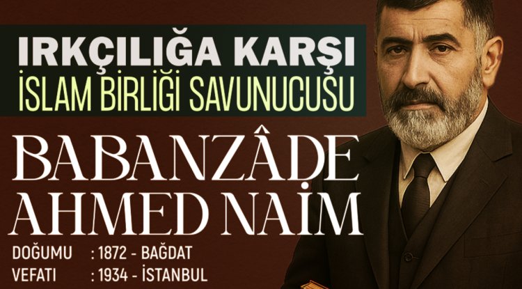 Irkçılığa Karşı İslam Birliği Savunucusu: Babanzade Ahmed Naim