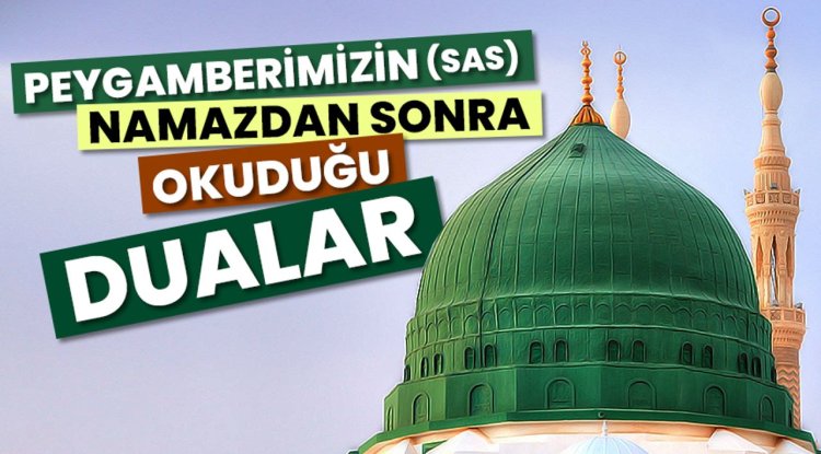 Peygamberimizin (sas) namazdan sonra okuduğu dualar