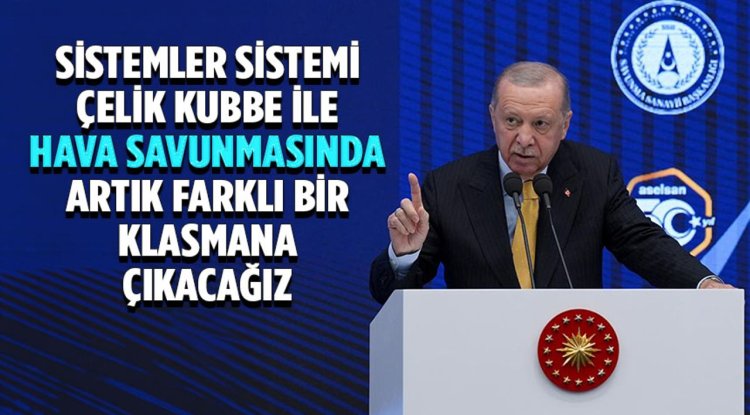 Cumhurbaşkanı Erdoğan: Sistemler sistemi Çelik Kubbe ile hava savunmasında artık farklı bir klasmana çıkacağız