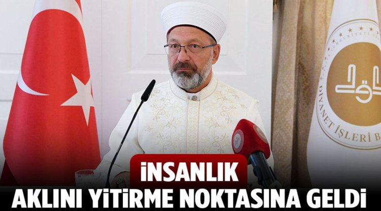 Başkan Erbaş: İnsanlık aklını yitirme noktasına geldi