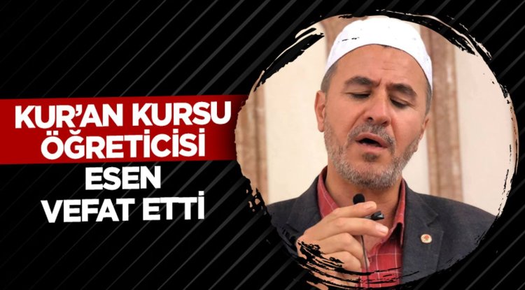 Kur’an Kursu Öğreticisi Esen vefat etti