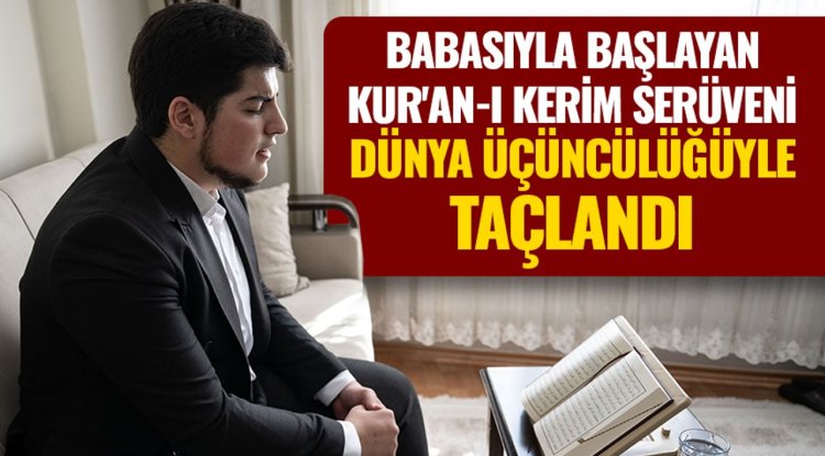 Babasıyla başlayan Kur'an-ı Kerim serüveni, dünya üçüncülüğüyle taçlandı