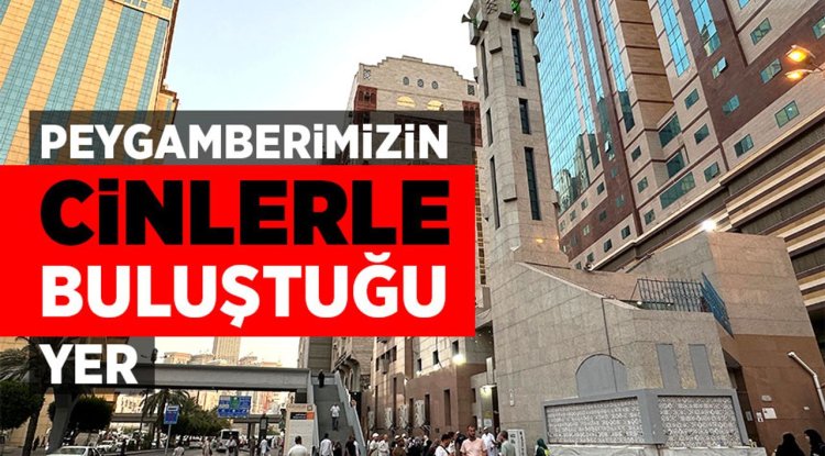 Peygamberimizin cinlerle buluştuğu yer