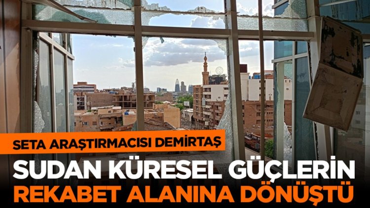 SETA Araştırmacısı Demirtaş: Sudan küresel güçlerin rekabet alanına dönüştü