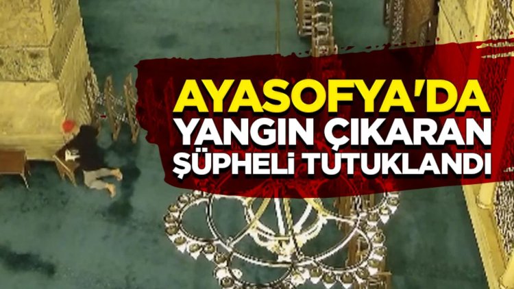 Ayasofya'da yangın çıkaran şüpheli tutuklandı