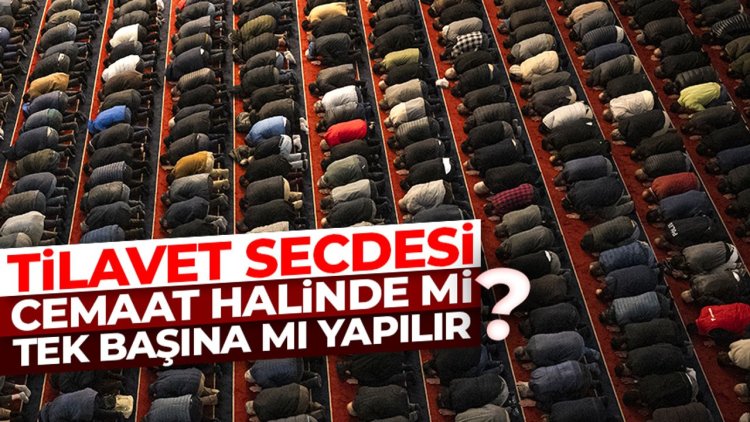 Tilavet secdesi cemaat halinde mi tek başına mı yapılır?