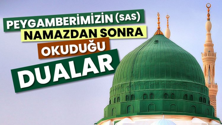 Peygamberimizin (sas) namazdan sonra okuduğu dualar