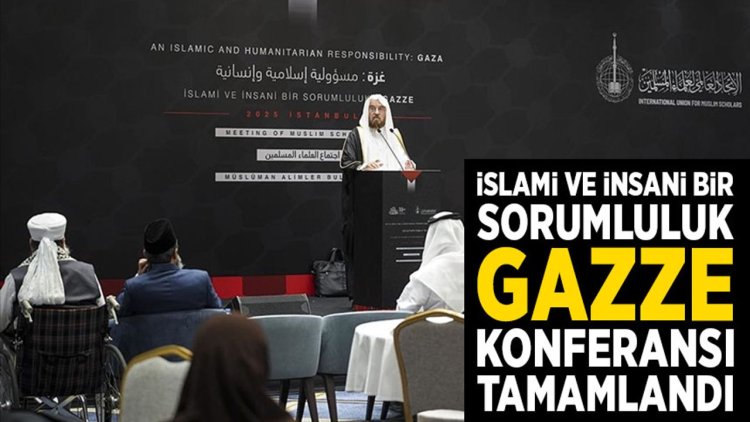 İstanbul'da düzenlenen "İslami ve İnsani Bir Sorumluluk: Gazze" konferansı tamamlandı