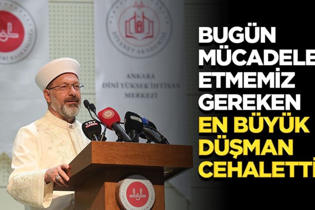 Başkan Erbaş: Bugün mücadele etmemiz gereken en büyük düşman cehalettir