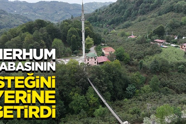 Merhum babasının isteğini yerine getirdi, camiye kolay ulaşmak için asma köprü yaptı