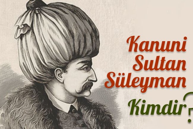Kanuni Sultan Süleyman kimdir?