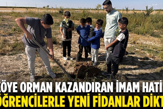 Aksaray'da köye ormanlık alan kazandıran imam hatip, öğrencilerle fidan dikti