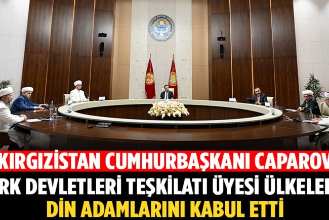 Kırgızistan Cumhurbaşkanı Caparov, Türk Devletleri Teşkilatı üyesi ülkelerin din adamlarını kabul etti
