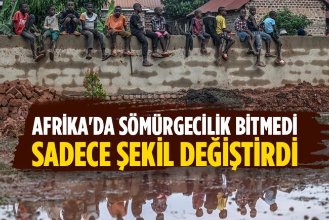 Afrika'da sömürgecilik bitmedi, sadece şekil değiştirdi