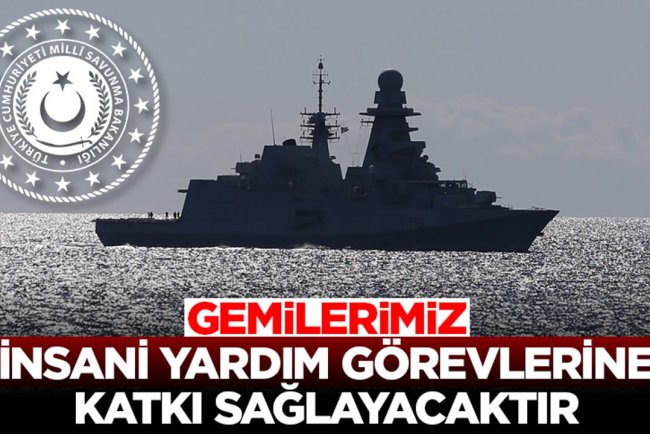 MSB: Doğu Akdeniz'deki gemilerimiz ihtiyaç duyulması halinde insani yardım görevlerine katkı sağlayacaktır