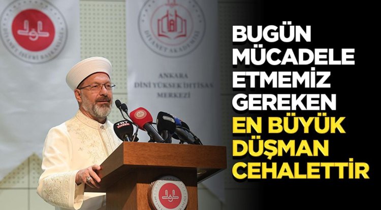 Başkan Erbaş: Bugün mücadele etmemiz gereken en büyük düşman cehalettir