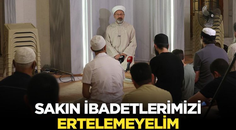Başkan Erbaş: Sakın ibadetlerimizi ertelemeyelim