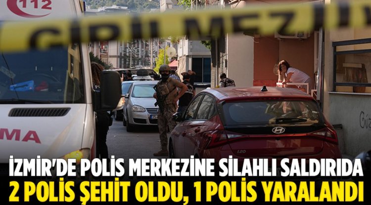 İzmir'de polis merkezine silahlı saldırıda 2 polis şehit oldu, 1 polis yaralandı