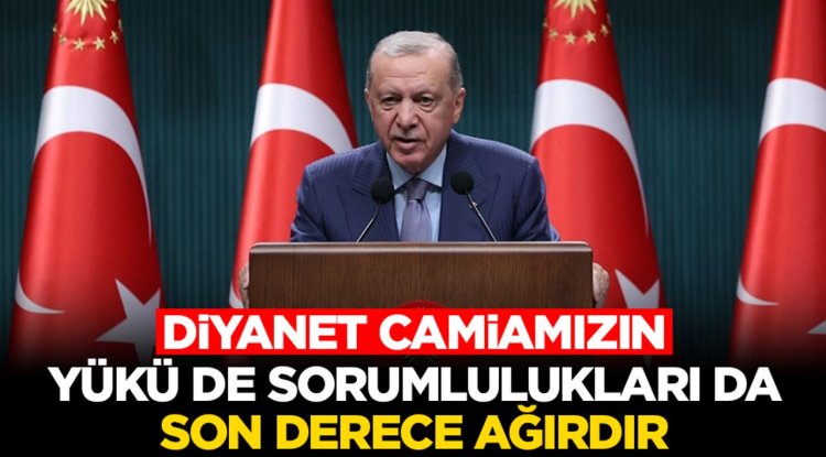 Cumhurbaşkanı Erdoğan: Diyanet camiamızın yükü de sorumlulukları da son derece ağırdır