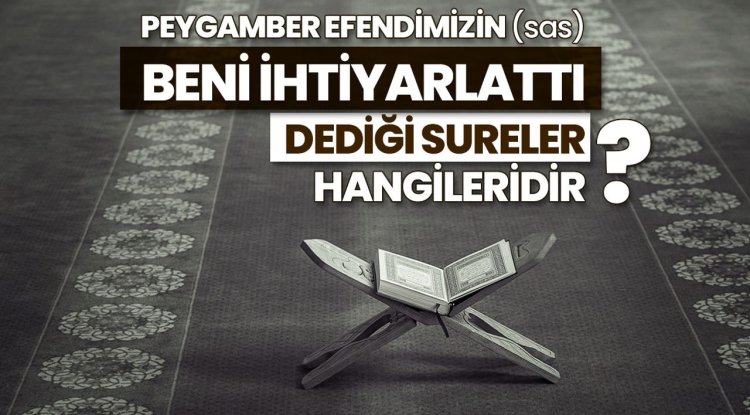 Peygamber Efendimizin (sas) "Beni ihtiyarlattı" dediği sureler hangileridir?