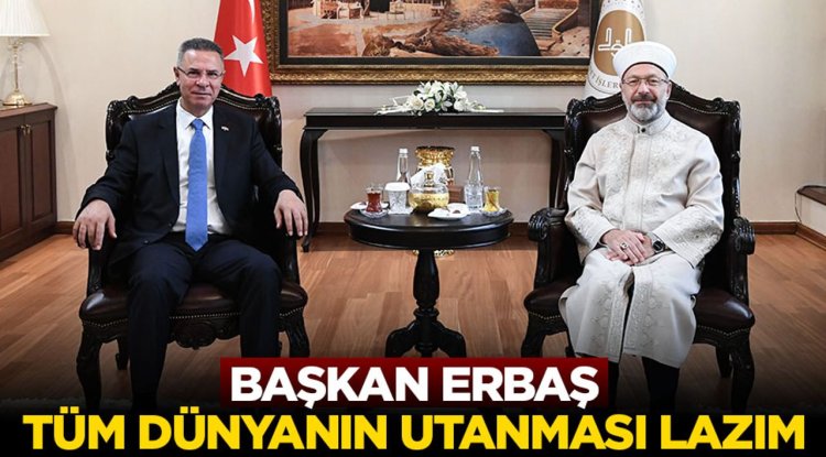Başkan Erbaş: Tüm dünyanın utanması lazım