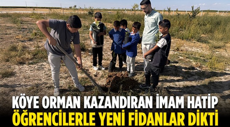 Aksaray'da köye ormanlık alan kazandıran imam hatip, öğrencilerle fidan dikti