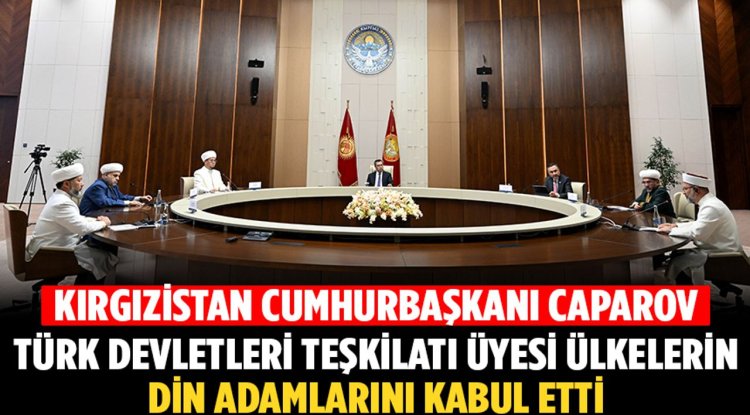 Kırgızistan Cumhurbaşkanı Caparov, Türk Devletleri Teşkilatı üyesi ülkelerin din adamlarını kabul etti