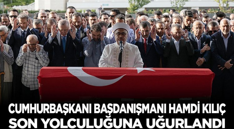 Cumhurbaşkanı Başdanışmanı Hamdi Kılıç son yolculuğuna uğurlandı