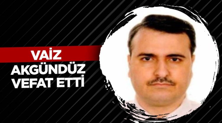 Vaiz Akgündüz vefat etti