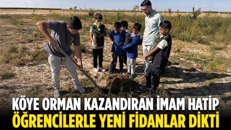 Aksaray'da köye ormanlık alan kazandıran imam hatip, öğrencilerle fidan dikti