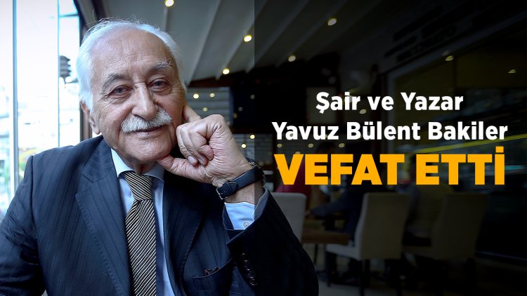Şair ve yazar Yavuz Bülent Bakiler vefat etti