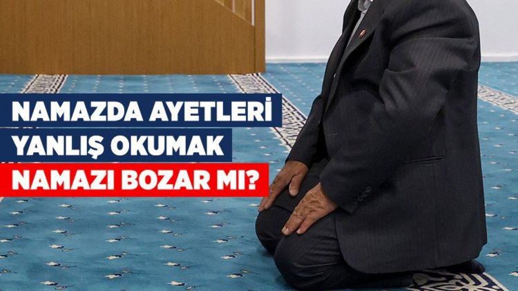 Namazda ayetleri yanlış okumak namazı bozar mı?