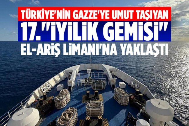 Türkiye'nin Gazze'ye umut taşıyan 17."İyilik Gemisi" El-Ariş Limanı'na yaklaştı