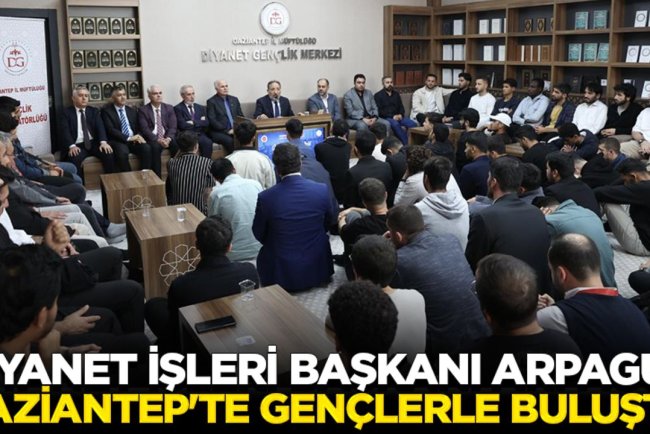 Diyanet İşleri Başkanı Arpaguş, Gaziantep'te gençlerle buluştu