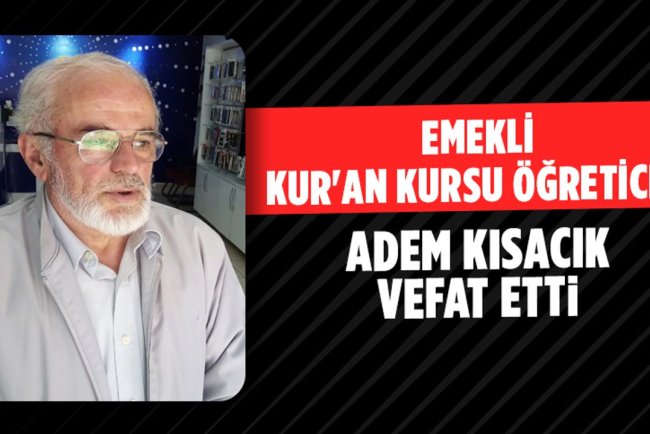 Emekli Kur'an Kursu Öğreticisi Adem Kısacık Vefat Etti
