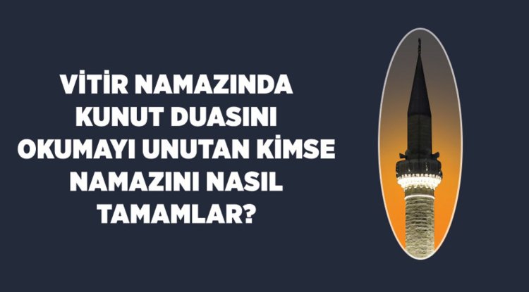 Vitir namazında kunut duasını okumayı unutan kimse namazını nasıl tamamlar?