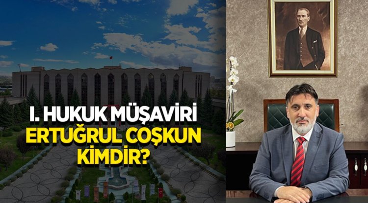 I. Hukuk Müşaviri Ertuğrul Coşkun kimdir?