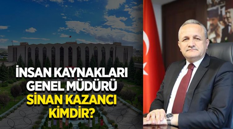 İnsan Kaynakları Genel Müdürü Sinan Kazancı kimdir?