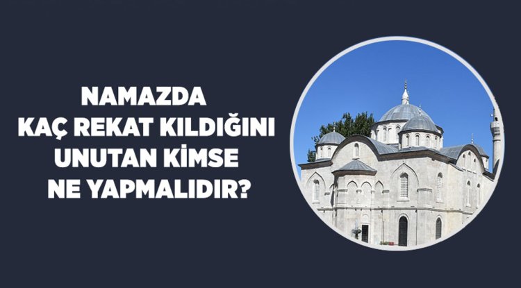 Namazda kaç rekat kıldığını unutan kimse ne yapmalıdır?