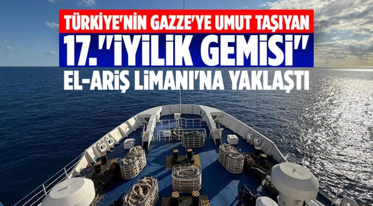 Türkiye'nin Gazze'ye umut taşıyan 17."İyilik Gemisi" El-Ariş Limanı'na yaklaştı