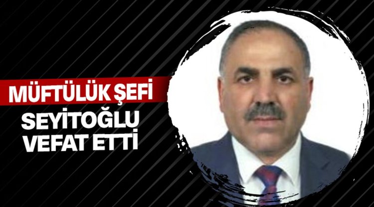 Müftülük Şefi Seyitoğlu vefat etti