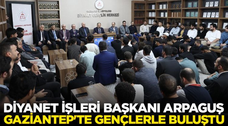 Diyanet İşleri Başkanı Arpaguş, Gaziantep'te gençlerle buluştu