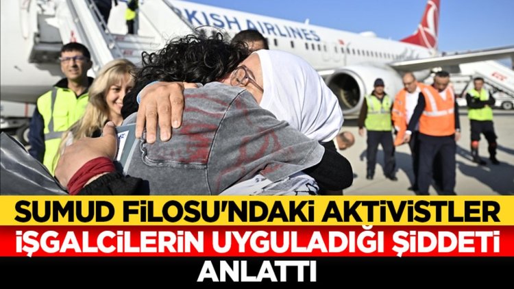 Sumud Filosu'ndaki aktivistler işgalcilerin kendilerine uyguladığı şiddeti anlattı