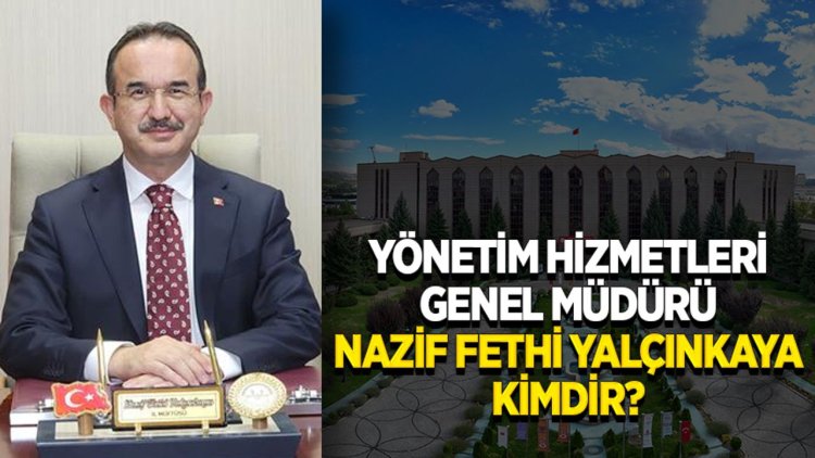 Yönetim Hizmetleri Genel Müdürü Nazif Fethi Yalçınkaya kimdir?