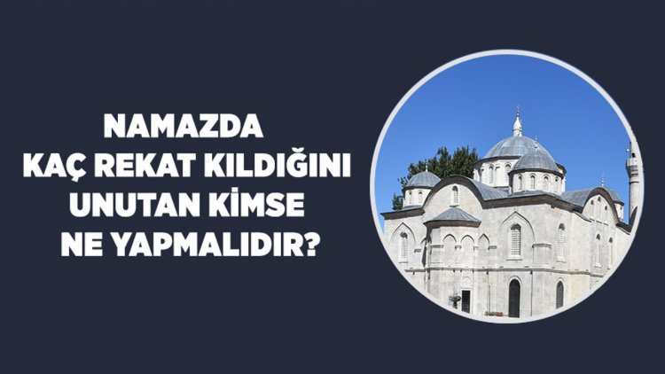 Namazda kaç rekat kıldığını unutan kimse ne yapmalıdır?