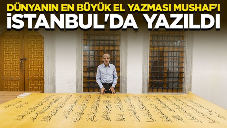 Dünyanın en büyük el yazması Mushaf'ı İstanbul'da yazıldı