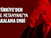 Türkiye'den Katil Netanyahu'ya yakalama emri