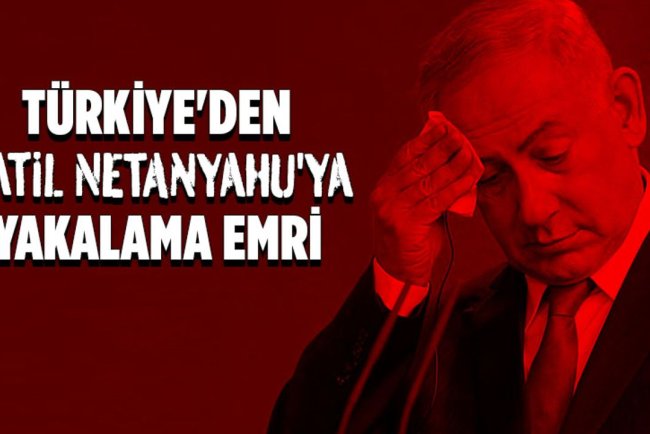 Türkiye'den Katil Netanyahu'ya yakalama emri